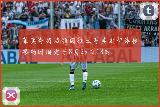 莱奥即将启程前往土耳其进行体检签约时间定于8月29日18时