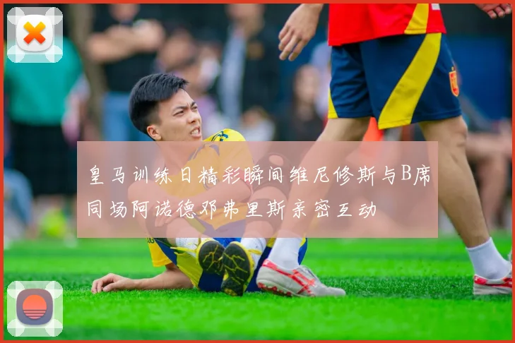 皇马训练日精彩瞬间维尼修斯与B席同场阿诺德邓弗里斯亲密互动